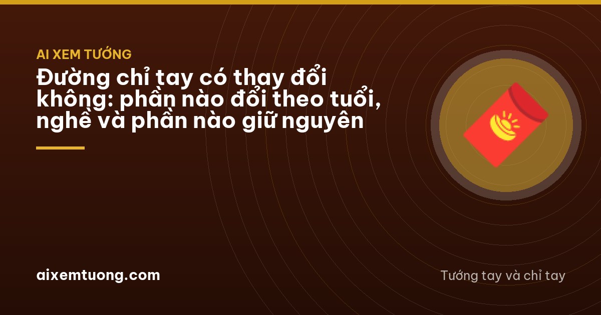 Đường chỉ tay có thay đổi không: phần nào đổi theo tuổi, nghề và phần nào giữ nguyên